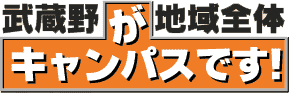 武蔵野が地域全体キャンパスです！